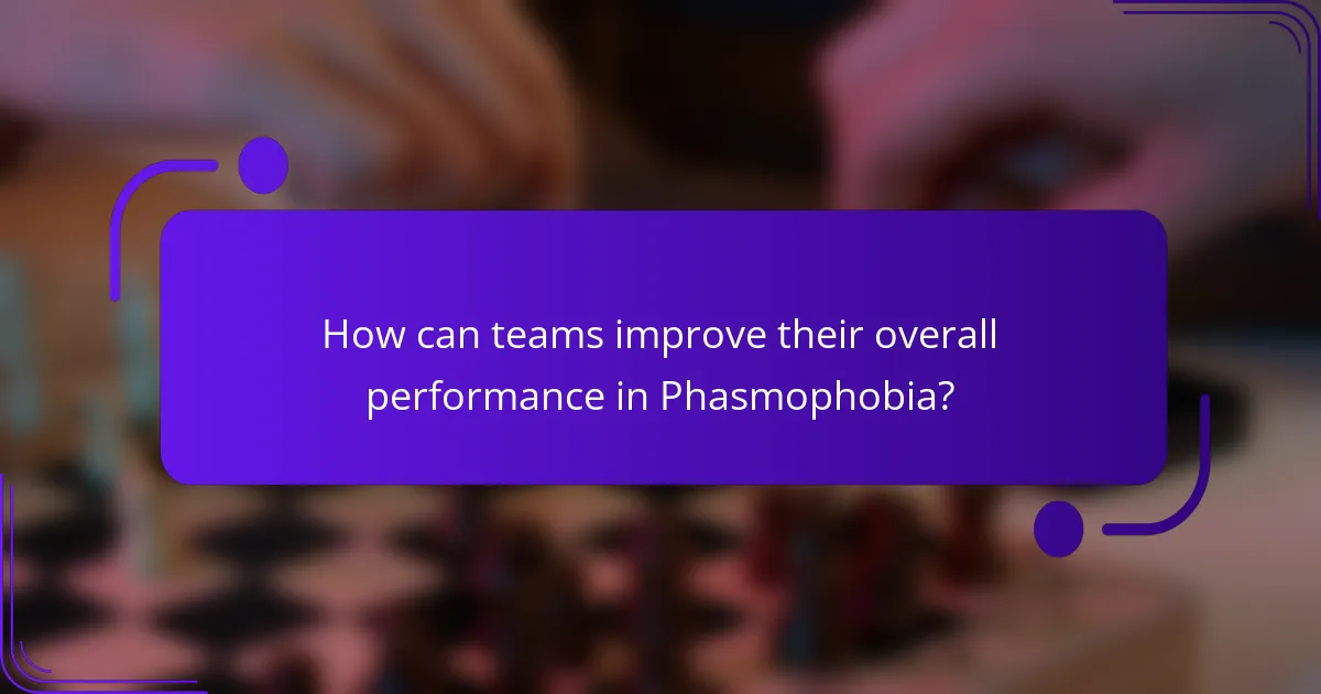 How can teams improve their overall performance in Phasmophobia?