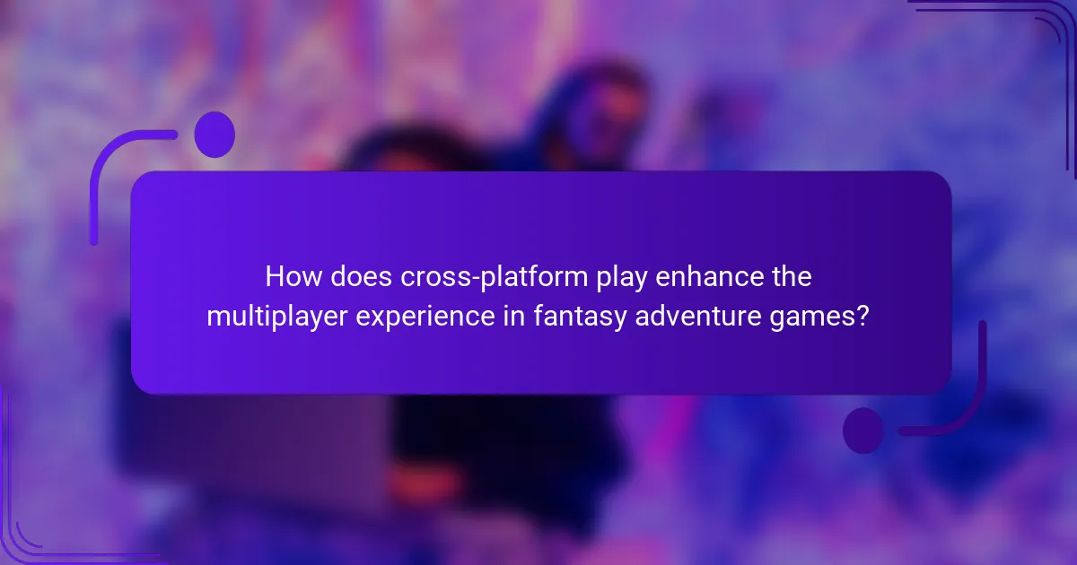 How does cross-platform play enhance the multiplayer experience in fantasy adventure games?
