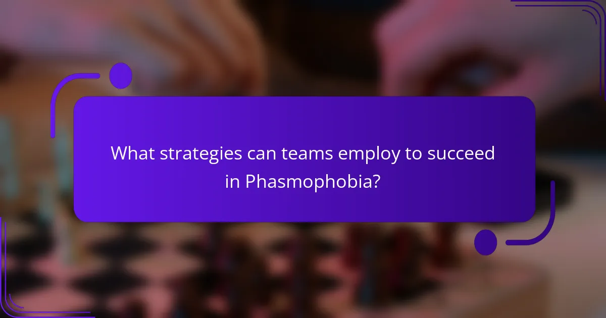 What strategies can teams employ to succeed in Phasmophobia?