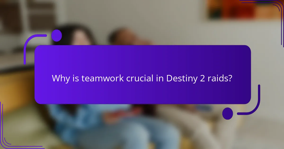 Why is teamwork crucial in Destiny 2 raids?